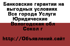 Банковские гарантии на выгодных условиях - Все города Услуги » Юридические   . Вологодская обл.,Сокол г.